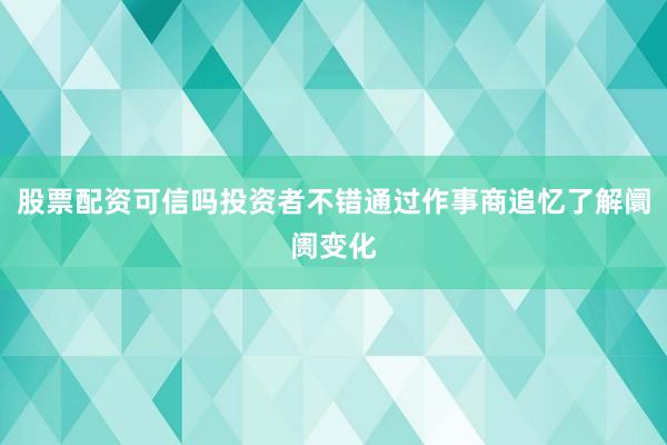 股票配资可信吗投资者不错通过作事商追忆了解阛阓变化
