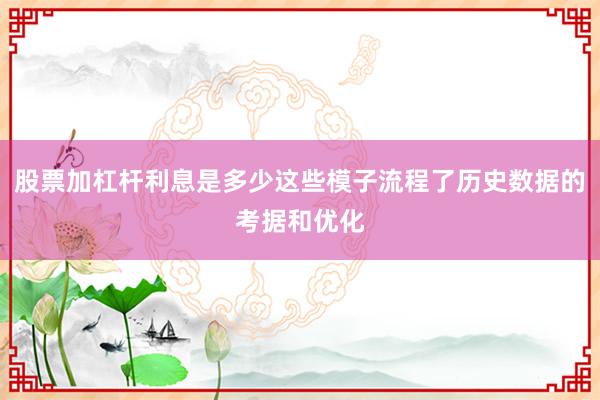 股票加杠杆利息是多少这些模子流程了历史数据的考据和优化