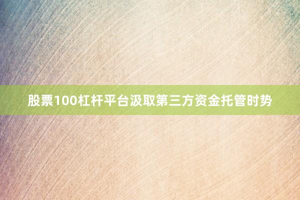 股票100杠杆平台汲取第三方资金托管时势