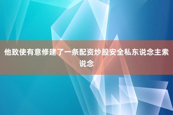 他致使有意修建了一条配资炒股安全私东说念主索说念