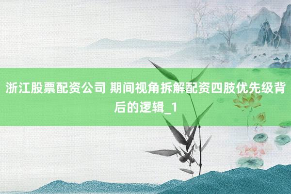 浙江股票配资公司 期间视角拆解配资四肢优先级背后的逻辑_1