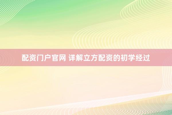 配资门户官网 详解立方配资的初学经过