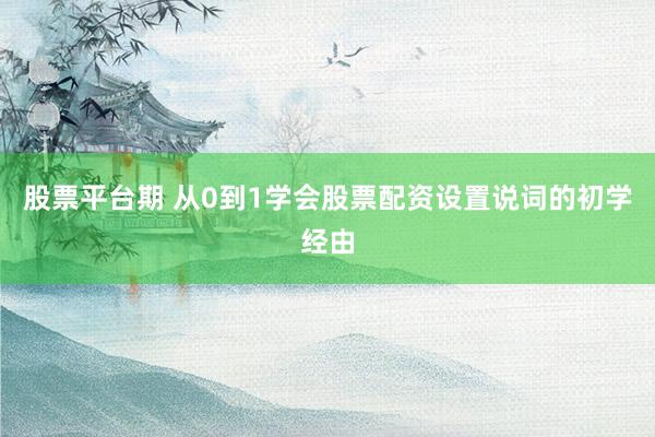股票平台期 从0到1学会股票配资设置说词的初学经由