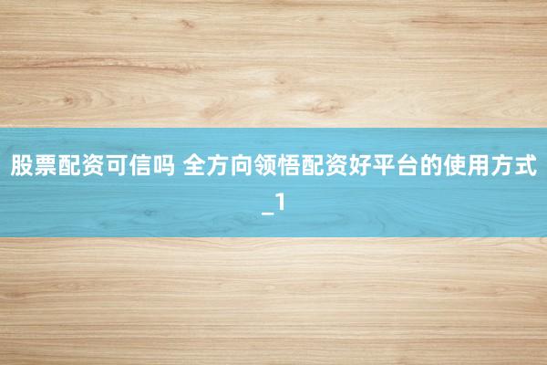 股票配资可信吗 全方向领悟配资好平台的使用方式_1