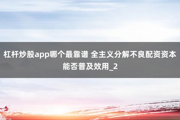 杠杆炒股app哪个最靠谱 全主义分解不良配资资本能否普及效用_2