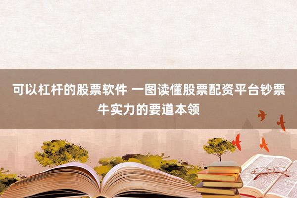 可以杠杆的股票软件 一图读懂股票配资平台钞票牛实力的要道本领