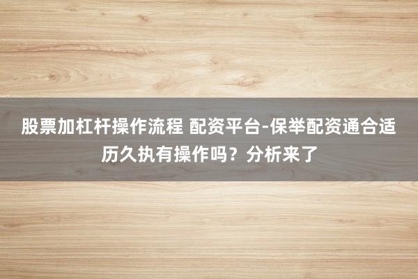 股票加杠杆操作流程 配资平台-保举配资通合适历久执有操作吗？分析来了